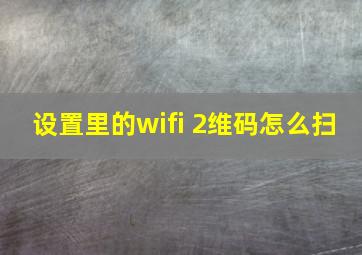 设置里的wifi 2维码怎么扫